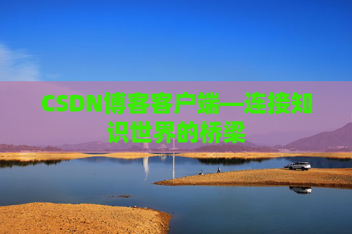 CSDN博客客户端—连接知识世界的桥梁
