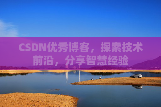 CSDN优秀博客，探索技术前沿，分享智慧经验