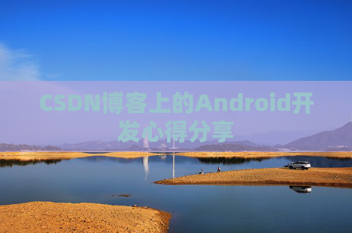 CSDN博客上的Android开发心得分享